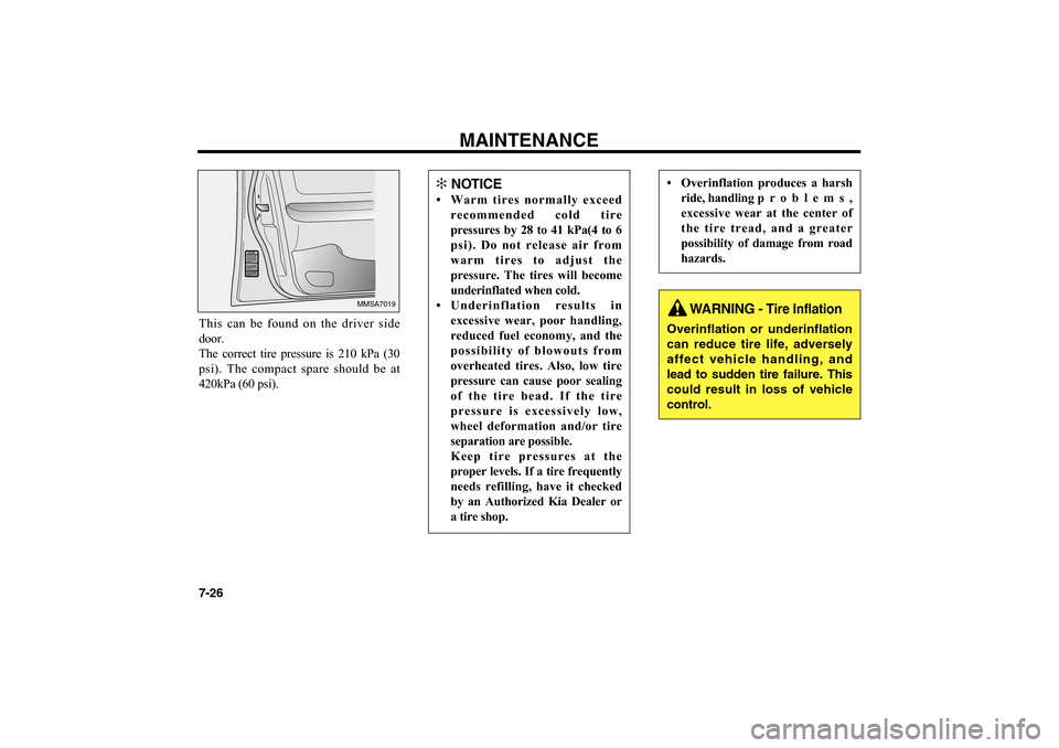 KIA Optima 2006 2.G Owners Manual This can be found on the driver side
door.
The correct tire pressure is 210 kPa (30
psi). The compact spare should be at
420kPa (60 psi).
MAINTENANCE
7-26
MMSA7019
✻
NOTICE
• Warm tires normally KIA Optima 2006 2.G Owners Manual This can be found on the driver side
door.
The correct tire pressure is 210 kPa (30
psi). The compact spare should be at
420kPa (60 psi).
MAINTENANCE
7-26
MMSA7019
✻
NOTICE
• Warm tires normally
