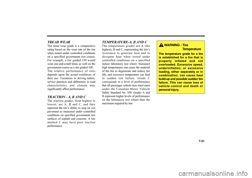 KIA Optima 2006 2.G Owners Manual 7-31
TREAD WEARThe tread wear grade is a comparative
rating based on the wear rate of the tire
when tested under controlled conditions
on a specified government test course.
For example, a tire graded