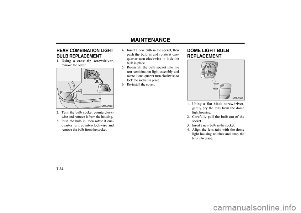 KIA Magnetis 2006 2.G Owners Manual MAINTENANCE
7-34REAR COMBINATION LIGHT
BULB REPLACEMENT 1. Using a cross-tip screwdriver,
remove the cover.
2. Turn the bulb socket counterclock-
wise and remove it from the housing.
3. Push the bulb 