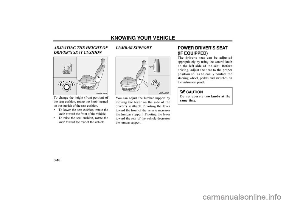 KIA Optima 2006 2.G Owners Guide ADJUSTING THE HEIGHT OF
DRIVER’S SEAT CUSHION To change the height (front portion) of
the seat cushion, rotate the knob located
on the outside of the seat cushion.
• To lower the seat cushion, rot