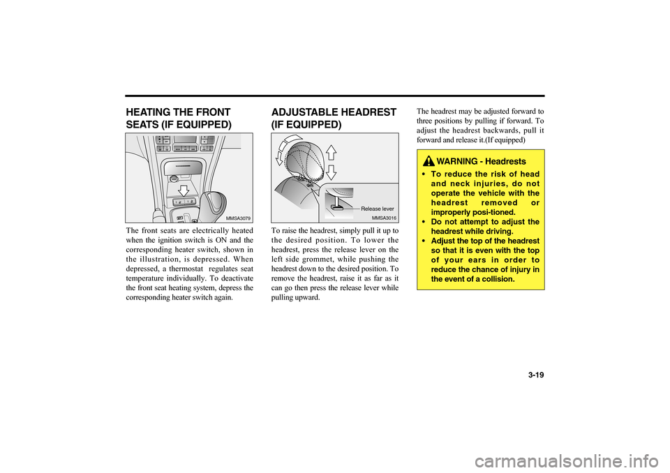 KIA Magnetis 2006 2.G Owners Guide 3-19
HEATING THE FRONT
SEATS (IF EQUIPPED)The front seats are electrically heated
when the ignition switch is ON and the
corresponding heater switch, shown in
the illustration, is depressed. When
depr