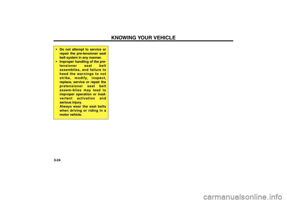 KIA Magnetis 2006 2.G Owners Guide KNOWING YOUR VEHICLE
3-24 Do not attempt to service or
repair the pre-tensioner seat
belt system in any manner.
 Improper handling of the pre-
tensioner seat belt
assemblies, and failure to
heed the