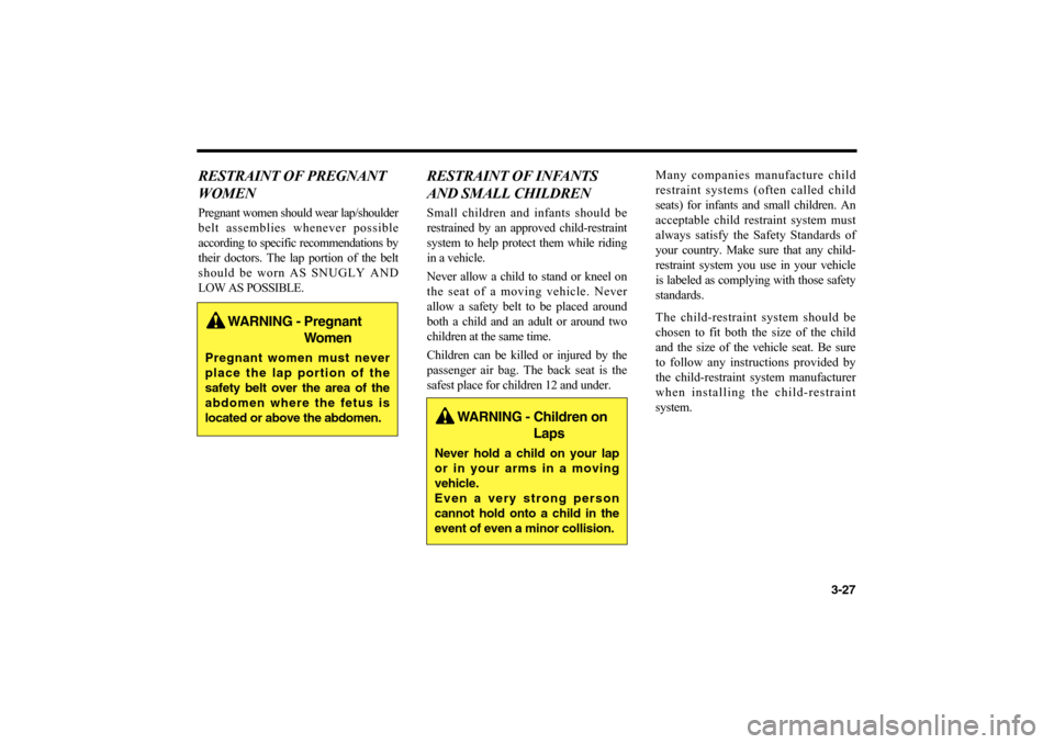 KIA Optima 2006 2.G Owners Manual 3-27
RESTRAINT OF PREGNANT
WOMENPregnant women should wear lap/shoulder
belt assemblies whenever possible
according to specific recommendations by
their doctors. The lap portion of the belt
should be 