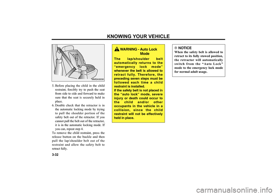 KIA Optima 2006 2.G Service Manual 5. Before placing the child in the child
restraint, forcibly try to push the seat
from side to side and forward to make
sure that the seat is securely held in
place.
6. Double check that the retractor