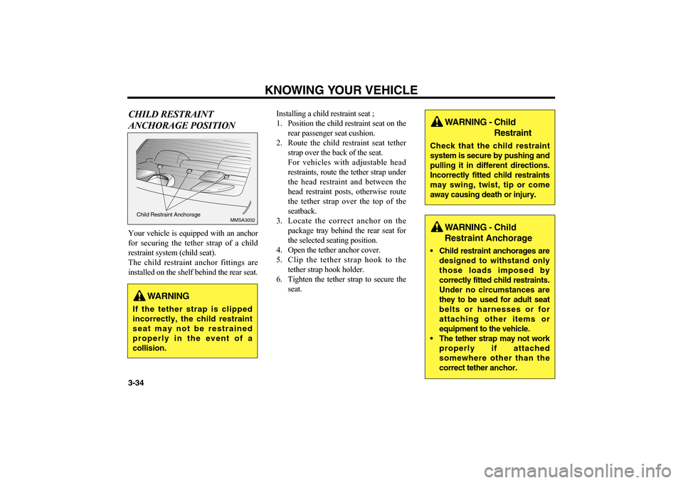 KIA Optima 2006 2.G Owners Manual KNOWING YOUR VEHICLE
3-34CHILD RESTRAINT
ANCHORAGE POSITIONYour vehicle is equipped with an anchor
for securing the tether strap of a child
restraint system (child seat).
The child restraint anchor fi