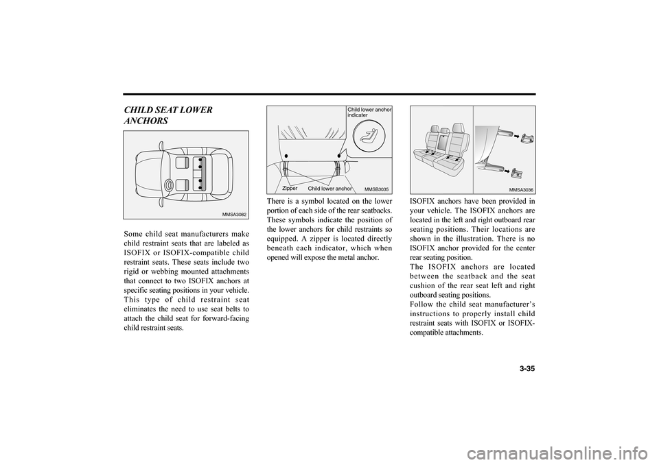 KIA Magnetis 2006 2.G Owners Manual 3-35
CHILD SEAT LOWER
ANCHORSSome child seat manufacturers make
child restraint seats that are labeled as
ISOFIX or ISOFIX-compatible child
restraint seats. These seats include two
rigid or webbing mo