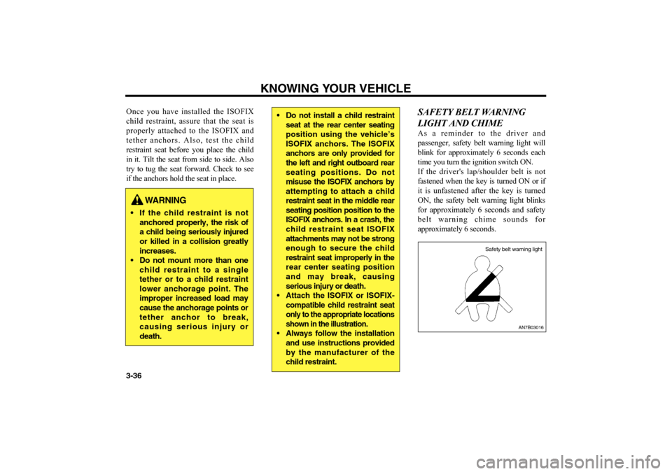 KIA Optima 2006 2.G Service Manual KNOWING YOUR VEHICLE
3-36 Once you have installed the ISOFIX
child restraint, assure that the seat is
properly attached to the ISOFIX and
tether anchors. Also, test the child
restraint seat before you