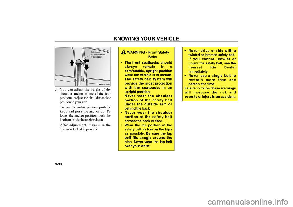 KIA Magnetis 2006 2.G Service Manual KNOWING YOUR VEHICLE
3-38 5. You can adjust the height of the
shoulder anchor to one of the four
positions. Adjust the shoulder anchor
position to your size. 
To raise the anchor position, push the
kn