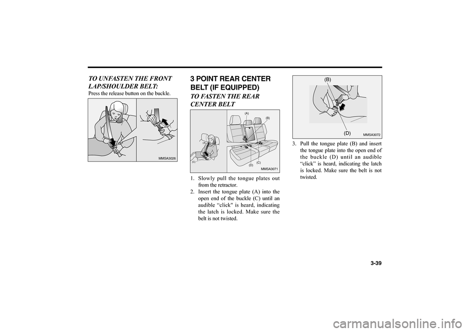 KIA Magnetis 2006 2.G Service Manual 3-39
TO UNFASTEN THE FRONT
LAP/SHOULDER BELT:Press the release button on the buckle.
3 POINT REAR CENTER
BELT (IF EQUIPPED) TO FASTEN THE REAR
CENTER BELT1. Slowly pull the tongue plates out
from the 