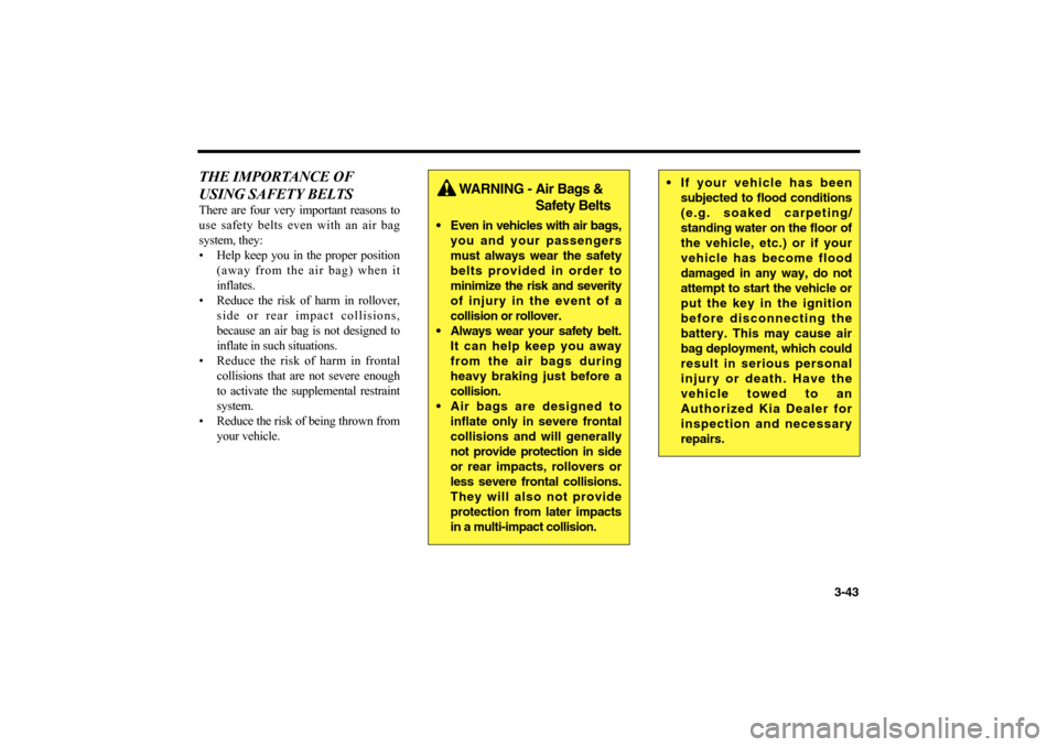 KIA Magnetis 2006 2.G Owners Manual 3-43
THE IMPORTANCE OF
USING SAFETY BELTSThere are four very important reasons to
use safety belts even with an air bag
system, they:
• Help keep you in the proper position
(away from the air bag) w