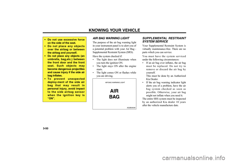 KIA Magnetis 2006 2.G Owners Manual KNOWING YOUR VEHICLE
3-50
AIR BAG WARNING LIGHTThe purpose of the air bag warning light
in your instrument panel is to alert you of
a potential problem with your Air Bag -
Supplemental Restraint Syste