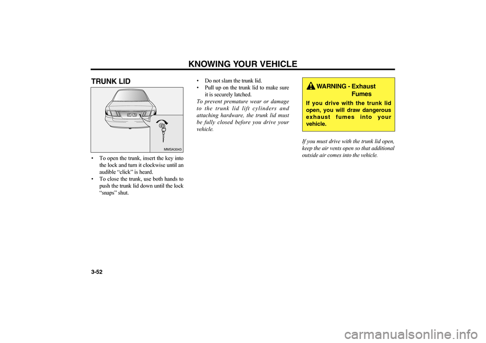 KIA Magnetis 2006 2.G Owners Manual TRUNK LID• To open the trunk, insert the key into
the lock and turn it clockwise until an
audible “click” is heard.
• To close the trunk, use both hands to
push the trunk lid down until the lo