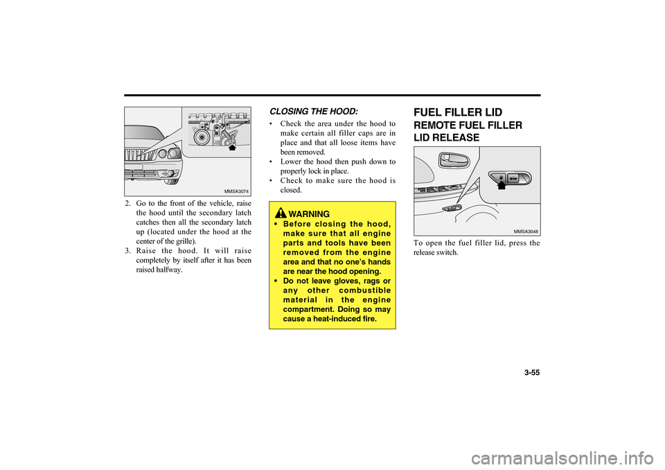 KIA Optima 2006 2.G Owners Manual 3-55
2. Go to the front of the vehicle, raise
the hood until the secondary latch
catches then all the secondary latch
up (located under the hood at the
center of the grille).
3. Raise the hood. It wil