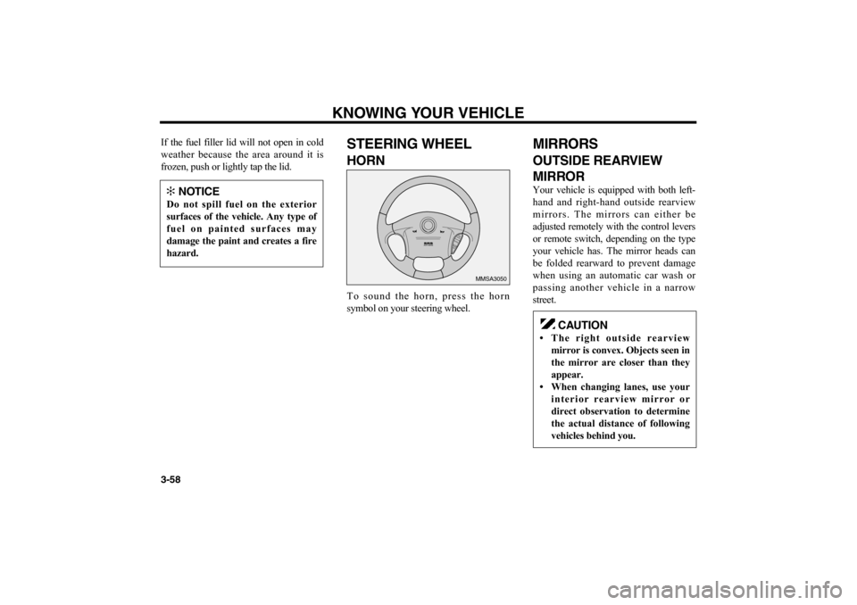 KIA Optima 2006 2.G Owners Manual KNOWING YOUR VEHICLE
3-58If the fuel filler lid will not open in cold
weather because the area around it is
frozen, push or lightly tap the lid.
STEERING WHEELHORNTo sound the horn, press the horn
sym
