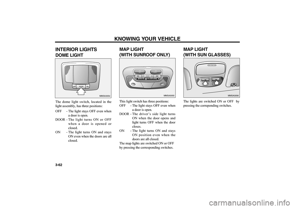 KIA Magnetis 2006 2.G Owners Manual KNOWING YOUR VEHICLE
3-62INTERIOR LIGHTSDOME LIGHTThe dome light switch, located in the
light assembly, has three positions:
OFF - The light stays OFF even when
a door is open.
DOOR -The light turns O
