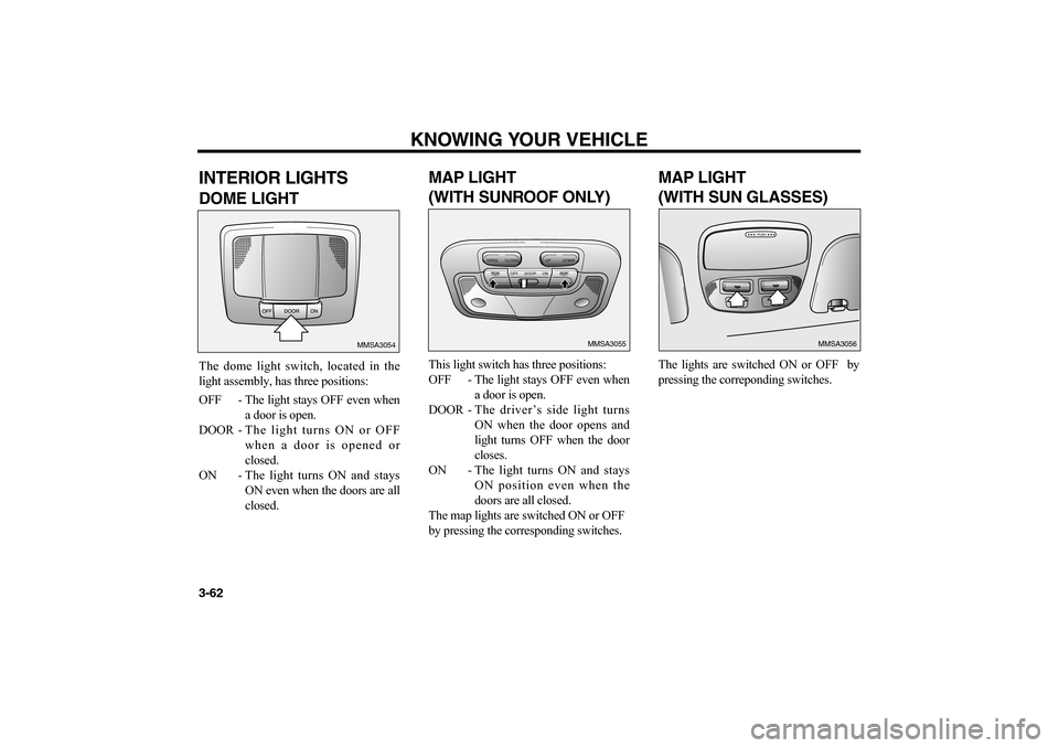 KIA Magnetis 2006 2.G Manual PDF KNOWING YOUR VEHICLE
3-62INTERIOR LIGHTSDOME LIGHTThe dome light switch, located in the
light assembly, has three positions:
OFF - The light stays OFF even when
a door is open.
DOOR -The light turns O KIA Magnetis 2006 2.G Manual PDF KNOWING YOUR VEHICLE
3-62INTERIOR LIGHTSDOME LIGHTThe dome light switch, located in the
light assembly, has three positions:
OFF - The light stays OFF even when
a door is open.
DOOR -The light turns O