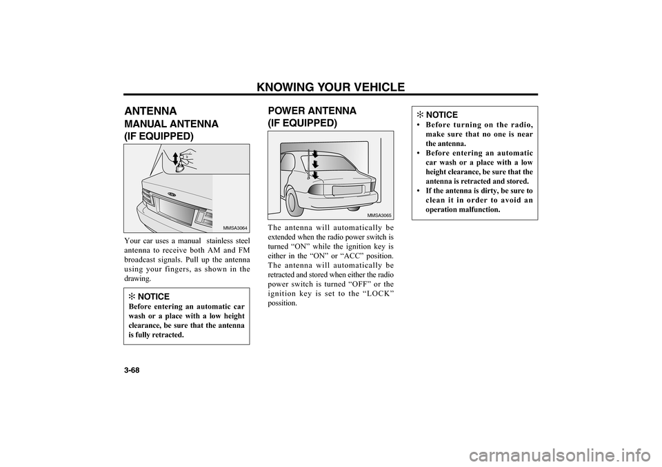 KIA Optima 2006 2.G Owners Manual KNOWING YOUR VEHICLE
3-68ANTENNAMANUAL ANTENNA
(IF EQUIPPED)Your car uses a manual stainless steel
antenna to receive both AM and FM
broadcast signals. Pull up the antenna
using your fingers, as sho KIA Optima 2006 2.G Owners Manual KNOWING YOUR VEHICLE
3-68ANTENNAMANUAL ANTENNA
(IF EQUIPPED)Your car uses a manual stainless steel
antenna to receive both AM and FM
broadcast signals. Pull up the antenna
using your fingers, as sho