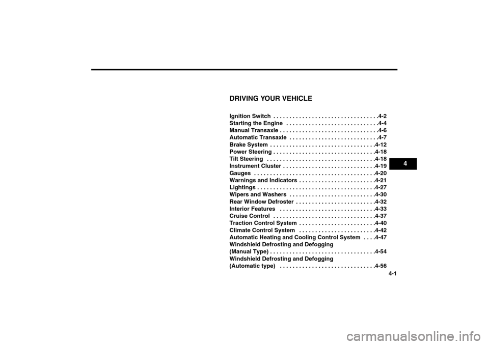 KIA Magnetis 2006 2.G Owners Manual 4-1
DRIVING YOUR VEHICLEIgnition Switch  . . . . . . . . . . . . . . . . . . . . . . . . . . . . . . . . .4-2
Starting the Engine  . . . . . . . . . . . . . . . . . . . . . . . . . . . . .4-4
Manual T