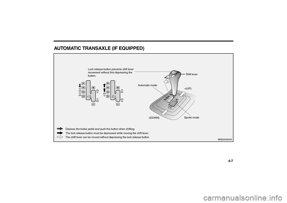 KIA Optima 2006 2.G Owners Manual 4-7
AUTOMATIC TRANSAXLE (IF EQUIPPED)
PRND
The lock release button must be depressed while moving the shift lever. Depress the brake pedal and push the button when shifting.Lock release button prevent