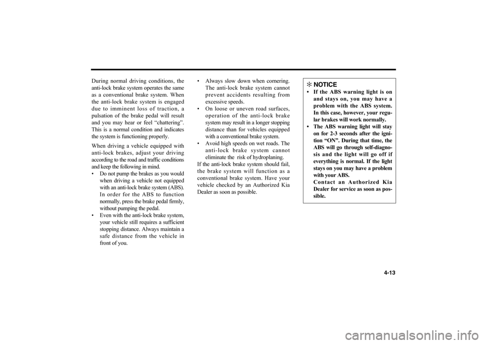 KIA Optima 2006 2.G Owners Manual During normal driving conditions, the
anti-lock brake system operates the same
as a conventional brake system. When
the anti-lock brake system is engaged
due to imminent loss of traction, a
pulsation KIA Optima 2006 2.G Owners Manual During normal driving conditions, the
anti-lock brake system operates the same
as a conventional brake system. When
the anti-lock brake system is engaged
due to imminent loss of traction, a
pulsation