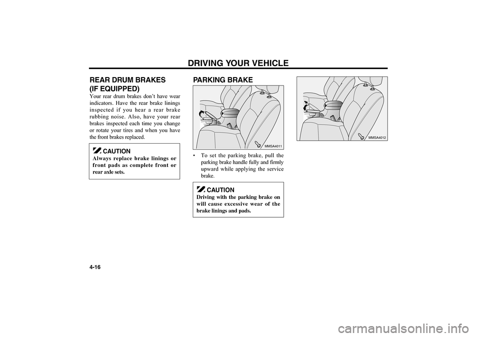 KIA Optima 2006 2.G Owners Manual REAR DRUM BRAKES
(IF EQUIPPED)Your rear drum brakes don’t have wear
indicators. Have the rear brake linings
inspected if you hear a rear brake
rubbing noise. Also, have your rear
brakes inspected ea