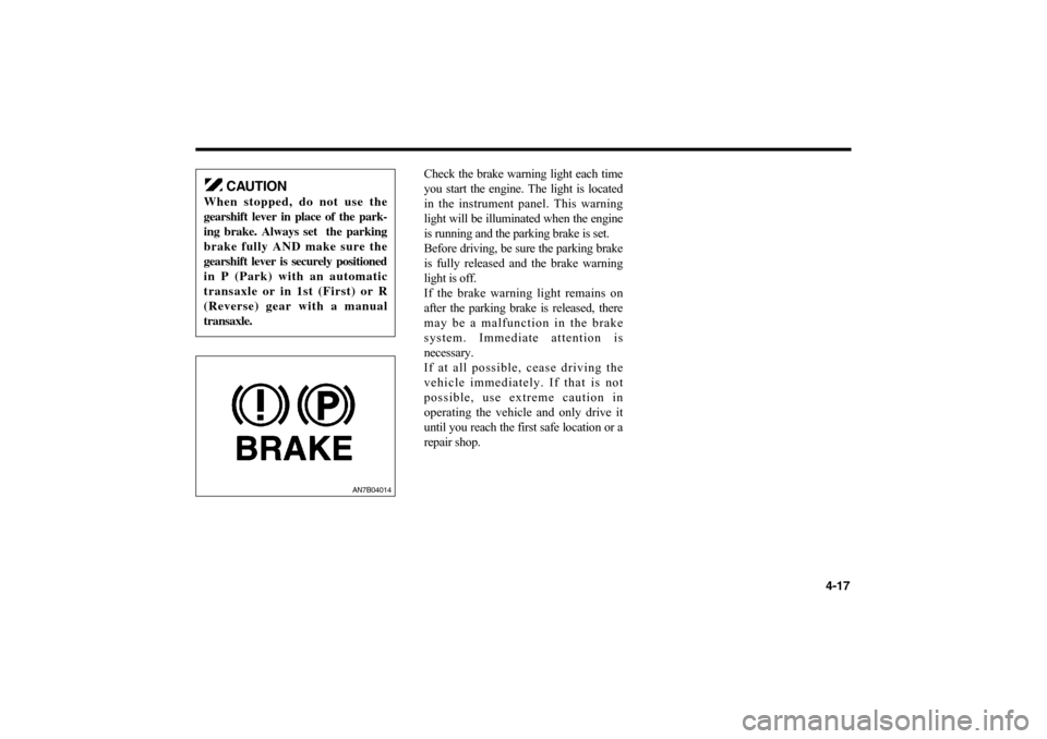 KIA Optima 2006 2.G Owners Manual Check the brake warning light each time
you start the engine. The light is located
in the instrument panel. This warning
light will be illuminated when the engine
is running and the parking brake is s