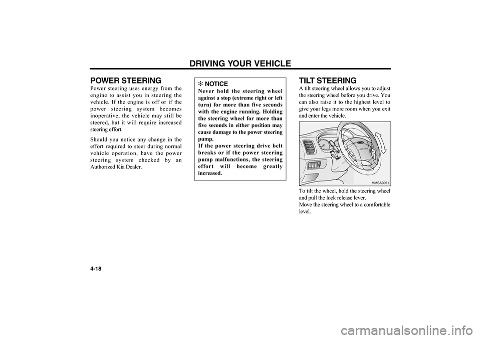 KIA Optima 2006 2.G Owners Manual POWER STEERING Power steering uses energy from the
engine to assist you in steering the
vehicle. If the engine is off or if the
power steering system becomes
inoperative, the vehicle may still be
stee