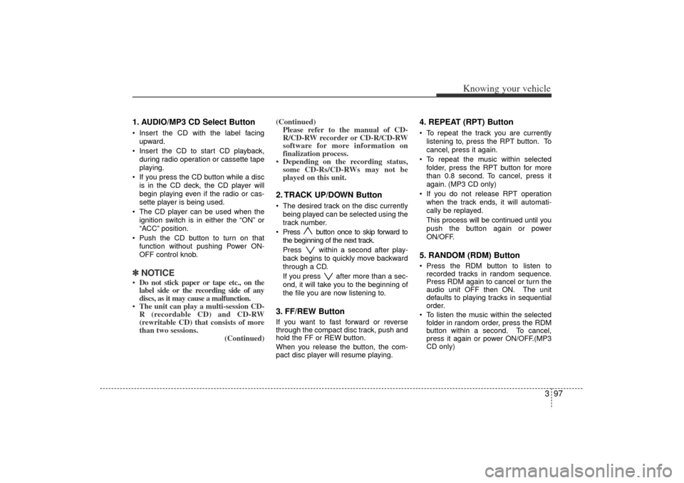 KIA Rio 2006 2.G Owners Manual 397
Knowing your vehicle
1. AUDIO/MP3 CD Select ButtonInsert the CD with the label facing
upward.
 Insert the CD to start CD playback,
during radio operation or cassette tape
playing.
 If you press