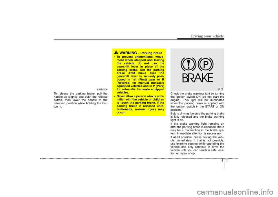 KIA Rio 2006 2.G Owners Manual 411
Driving your vehicle
To release the parking brake, pull the
handle up slightly and push the release
button, then lower the handle to the
released position while holding the but-
ton in.Check the b KIA Rio 2006 2.G Owners Manual 411
Driving your vehicle
To release the parking brake, pull the
handle up slightly and push the release
button, then lower the handle to the
released position while holding the but-
ton in.Check the b