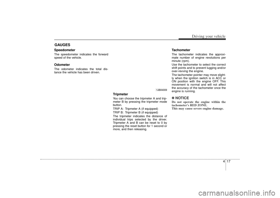 KIA Rio 2006 2.G Owners Manual 417
Driving your vehicle
Speedometer  The speedometer indicates the forward
speed of the vehicle.OdometerThe odometer indicates the total dis-
tance the vehicle has been driven.
TripmeterYou can choos