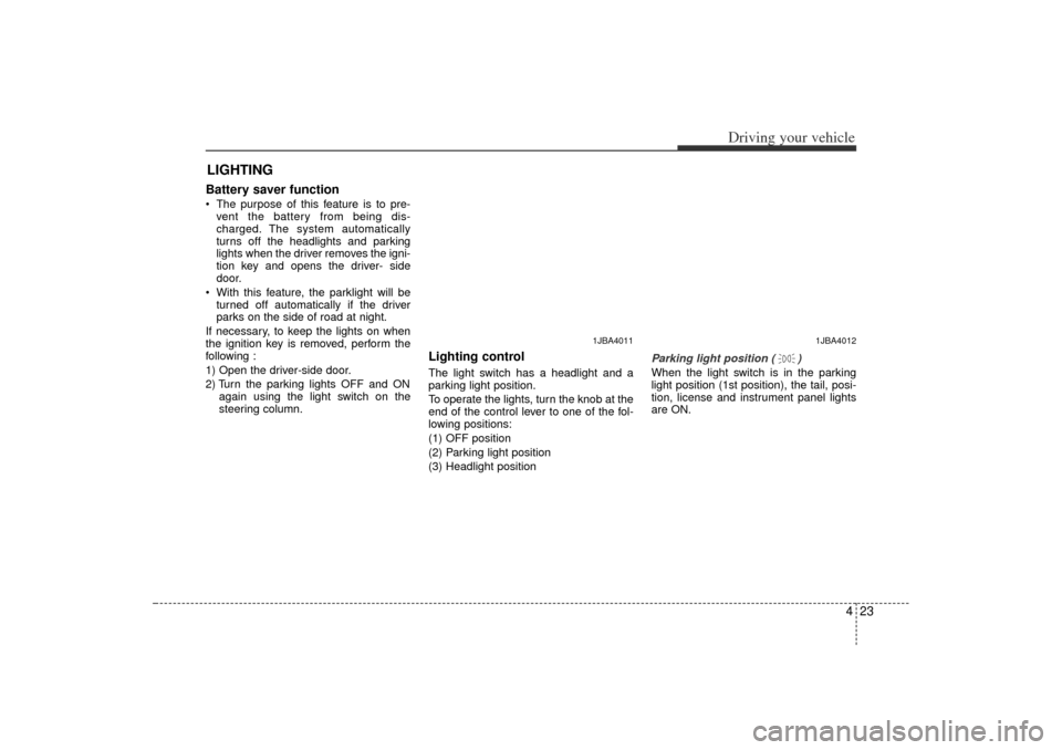 KIA Rio 2006 2.G Owners Manual 423
Driving your vehicle
Battery saver function   The purpose of this feature is to pre-
vent the battery from being dis-
charged. The system automatically
turns off the headlights and parking
lights