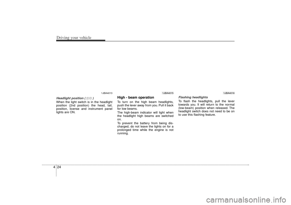 KIA Rio 2006 2.G Owners Manual Driving your vehicle24
4Headlight position ( )
When the light switch is in the headlight
position (2nd position) the head, tail,
position, license and instrument panel
lights are ON.
High - beam opera