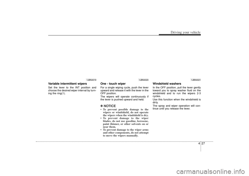 KIA Rio 2006 2.G Owners Manual 427
Driving your vehicle
Variable intermittent wipersSet the lever to the INT position and
choose the desired wiper interval by turn-
ing the ring(1).
One - touch wiper  For a single wiping cycle, pus