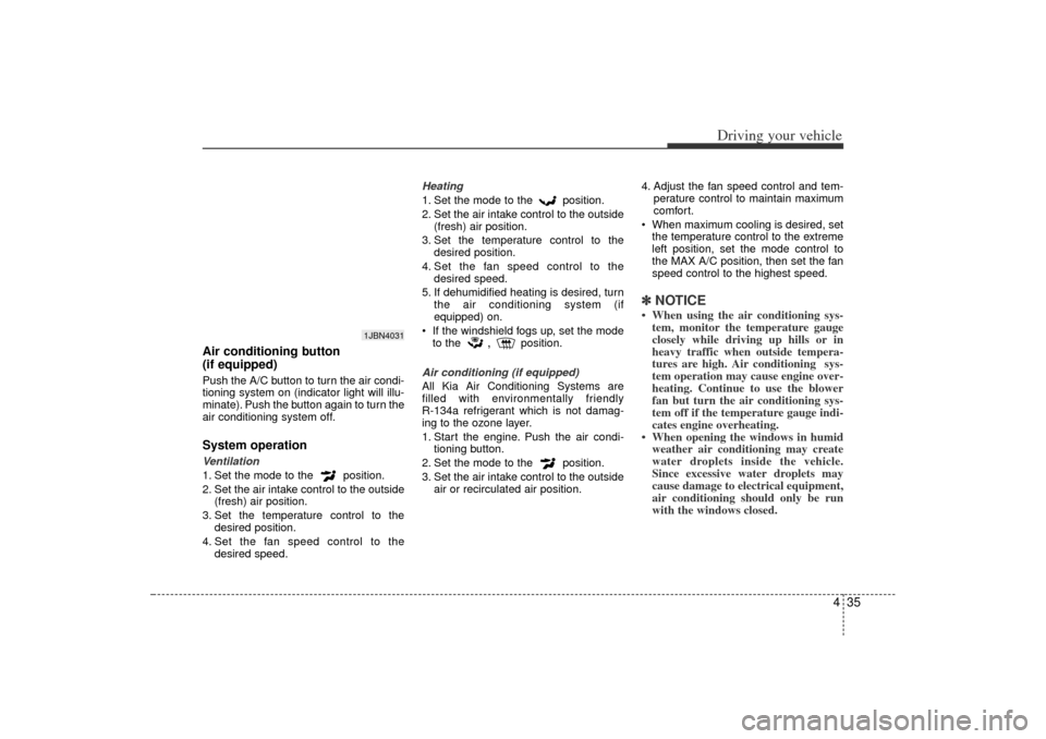 KIA Rio 2006 2.G Owners Manual 435
Driving your vehicle
Air conditioning button 
(if equipped)  Push the A/C button to turn the air condi-
tioning system on (indicator light will illu-
minate). Push the button again to turn the
air