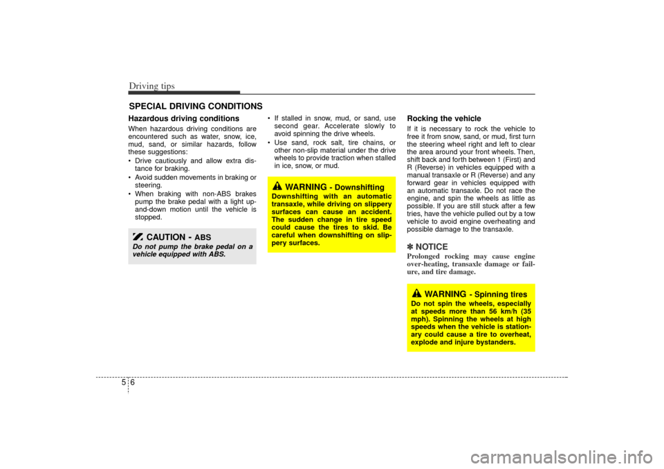 KIA Rio 2006 2.G Owners Manual Driving tips65SPECIAL DRIVING CONDITIONSHazardous driving conditions  When hazardous driving conditions are
encountered such as water, snow, ice,
mud, sand, or similar hazards, follow
these suggestion