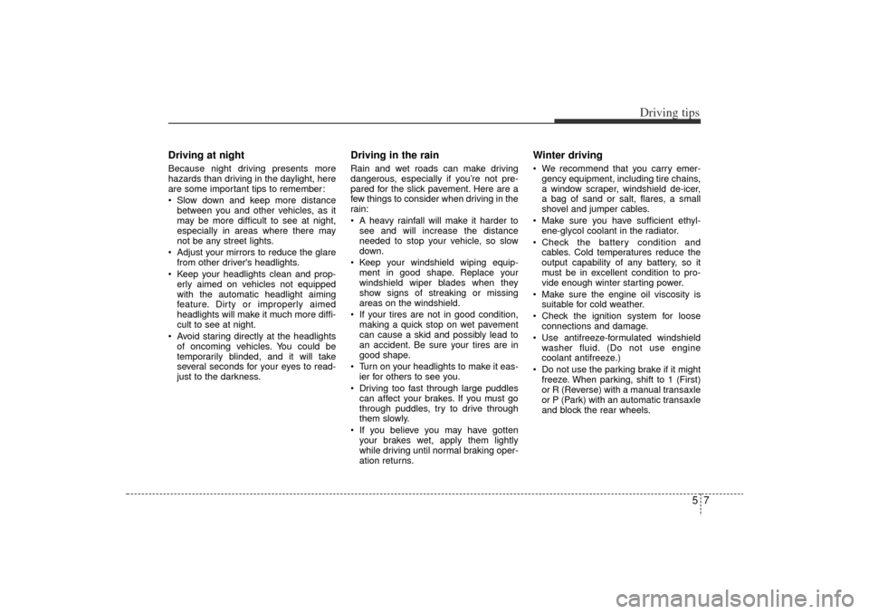 KIA Rio 2006 2.G Owners Manual 57
Driving tips
Driving at night  Because night driving presents more
hazards than driving in the daylight, here
are some important tips to remember:
 Slow down and keep more distancebetween you and 