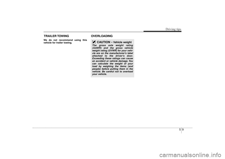 KIA Rio 2006 2.G Owners Manual 59
Driving tips
TRAILER TOWINGWe do not recommend using this
vehicle for trailer towing.
OVERLOADING
CAUTION
- Vehicle weight
The gross axle weight rating
(GAWR) and the gross vehicle
weight rating (G