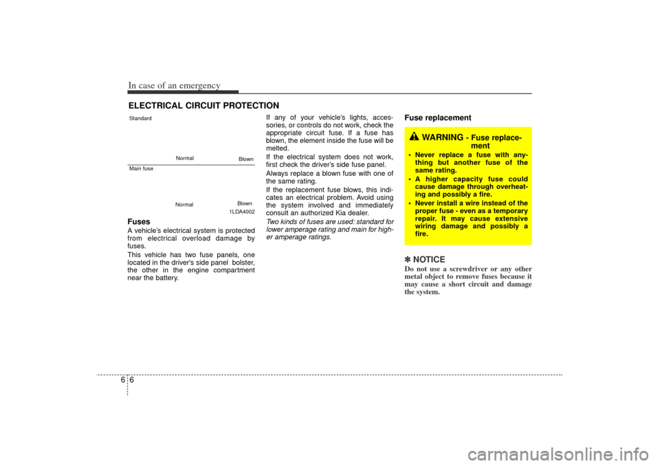 KIA Rio 2006 2.G Owners Manual In case of an emergency66ELECTRICAL CIRCUIT PROTECTIONFuses  A vehicle’s electrical system is protected
from electrical overload damage by
fuses.
This vehicle has two fuse panels, one
located in the