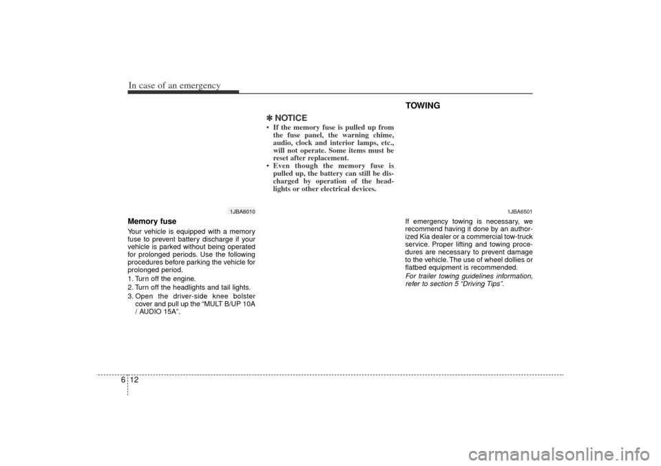 KIA Rio 2006 2.G Owners Manual In case of an emergency12
6Memory fuseYour vehicle is equipped with a memory
fuse to prevent battery discharge if your
vehicle is parked without being operated
for prolonged periods. Use the following