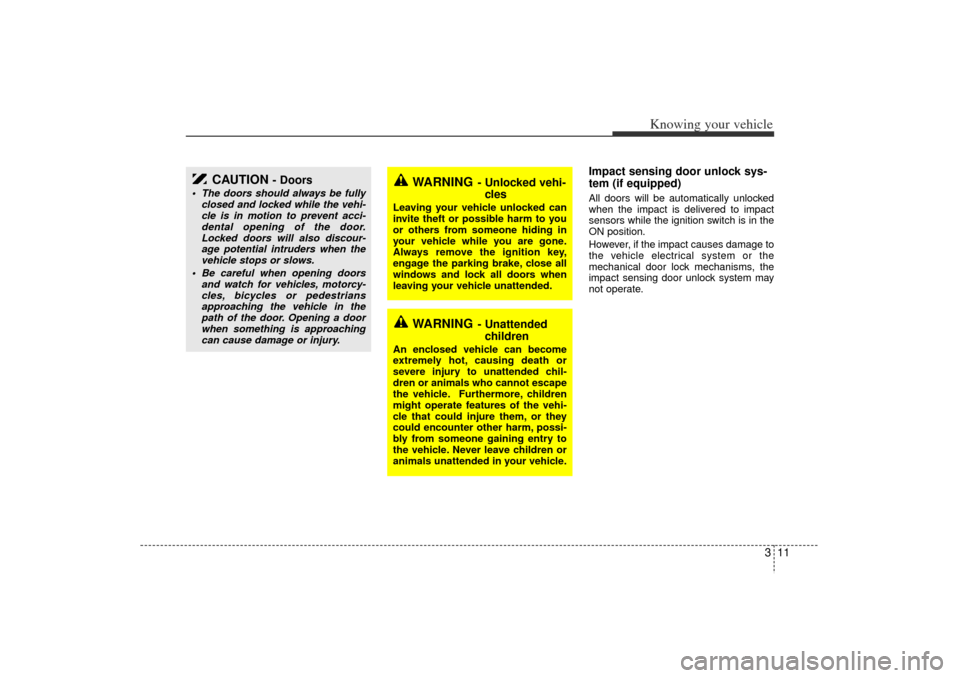KIA Rio 2006 2.G Owners Manual 311
Knowing your vehicle
Impact sensing door unlock sys-
tem (if equipped)All doors will be automatically unlocked
when the impact is delivered to impact
sensors while the ignition switch is in the
ON