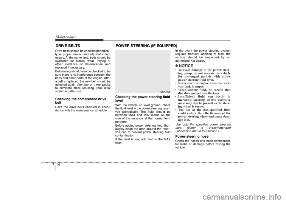 KIA Rio 2006 2.G Owners Manual Maintenance14
7DRIVE BELTSDrive belts should be checked periodical-
ly for proper tension and adjusted if nec-
essary. At the same time, belts should be
examined for cracks, wear, fraying or
other evi