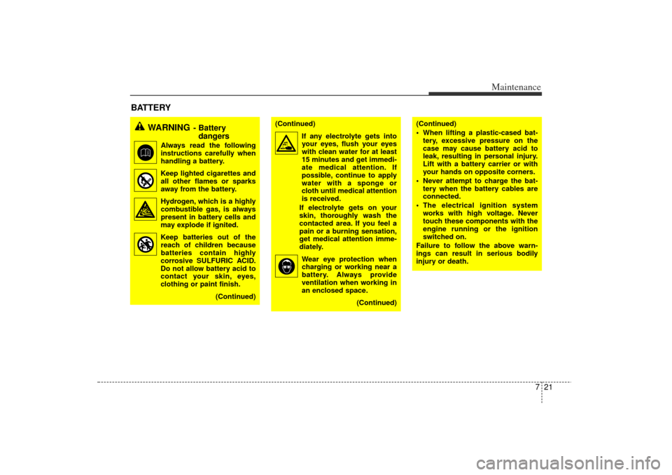 KIA Rio 2006 2.G Owners Manual 721
Maintenance
BATTERY
WARNING
- Battery dangers
Always read the following
instructions carefully when
handling a battery.
Keep lighted cigarettes and all other flames or sparks
away from the b KIA Rio 2006 2.G Owners Manual 721
Maintenance
BATTERY
WARNING
- Battery dangers
Always read the following
instructions carefully when
handling a battery.
Keep lighted cigarettes and all other flames or sparks
away from the b