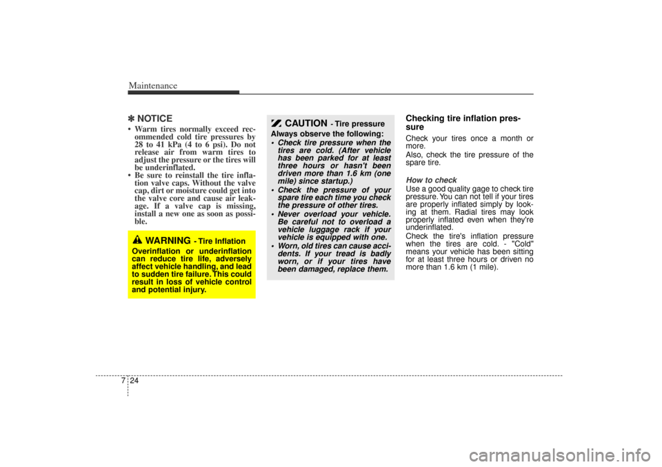 KIA Rio 2006 2.G Owners Manual Maintenance24
7✽
✽
NOTICE Warm tires normally exceed rec-
ommended cold tire pressures by
28 to 41 kPa (4 to 6 psi). Do not
release air from warm tires to
adjust the pressure or the tires will
be