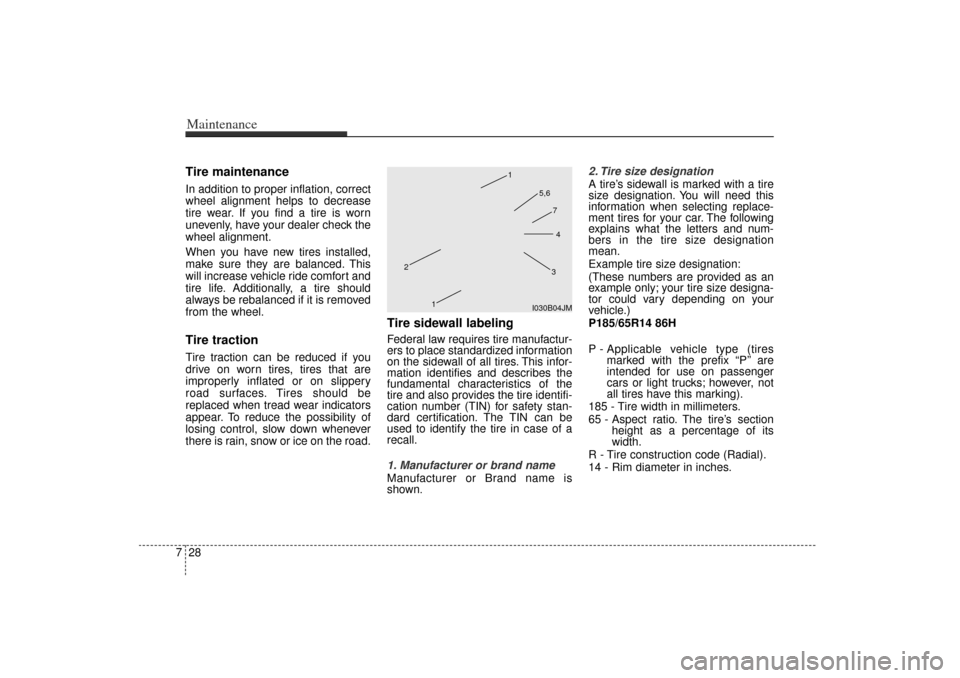 KIA Rio 2006 2.G User Guide Maintenance28
7Tire maintenance In addition to proper inflation, correct
wheel alignment helps to decrease
tire wear. If you find a tire is worn
unevenly, have your dealer check the
wheel alignment.
W