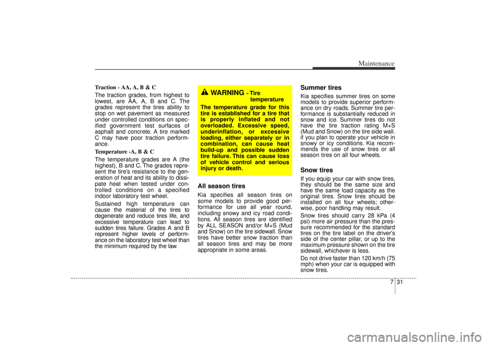 KIA Rio 2006 2.G User Guide 731
Maintenance
Traction - AA, A, B & C 
The traction grades, from highest to
lowest, are AA, A, B and C. The
grades represent the tires ability to
stop on wet pavement as measured
under controlled co