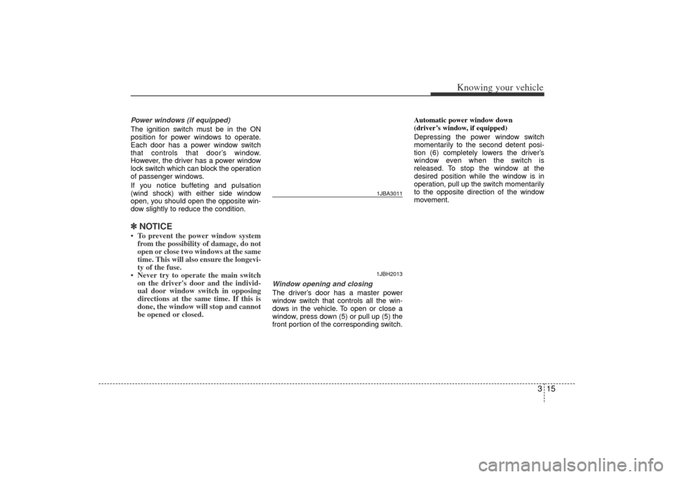 KIA Rio 2006 2.G Owners Manual 315
Knowing your vehicle
Power windows (if equipped)
The ignition switch must be in the ON
position for power windows to operate.
Each door has a power window switch
that controls that door’s window