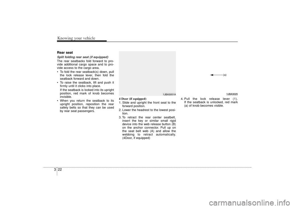 KIA Rio 2006 2.G Owners Manual Knowing your vehicle22
3Rear seat Split folding rear seat (if equipped) 
The rear seatbacks fold forward to pro-
vide additional cargo space and to pro-
vide access to the cargo area.
 To fold the re