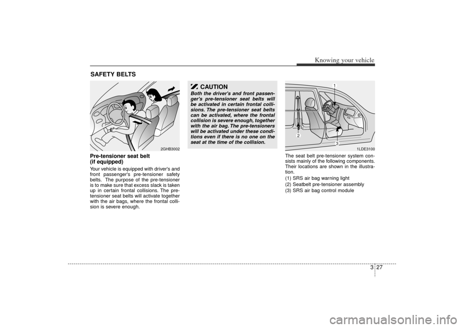 KIA Rio 2006 2.G Owners Manual 327
Knowing your vehicle
Pre-tensioner seat belt 
(if equipped)Your vehicle is equipped with drivers and
front passengers pre-tensioner safety
belts. The purpose of the pre-tensioner
is to make sure