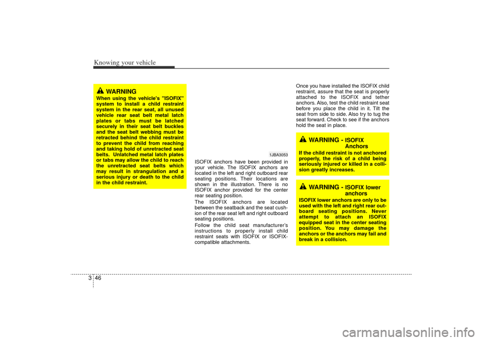 KIA Rio 2006 2.G Owners Manual Knowing your vehicle46
3
ISOFIX anchors have been provided in
your vehicle. The ISOFIX anchors are
located in the left and right outboard rear
seating positions. Their locations are
shown in the illus