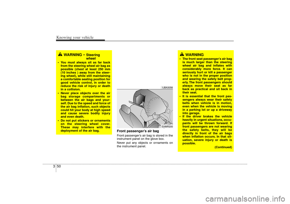 KIA Rio 2006 2.G Workshop Manual Knowing your vehicle50
3
Front passenger’s air bag Front passenger’ s air bag is stored in the
instrument panel on the glove box.
Never put any objects or ornaments on
the instrument panel.
1JBA30